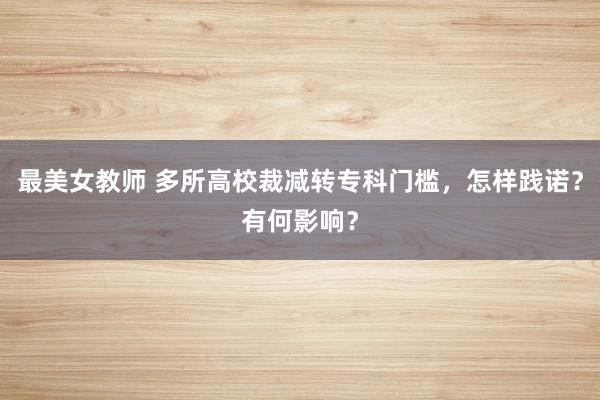 最美女教师 多所高校裁减转专科门槛，怎样践诺？有何影响？