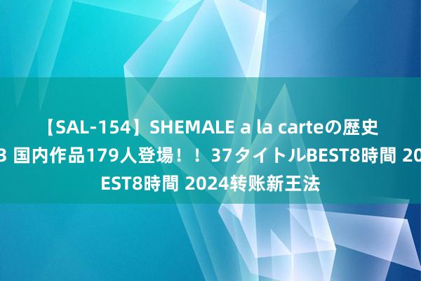 【SAL-154】SHEMALE a la carteの歴史 2 2011～2013 国内作品179人登場！！37タイトルBEST8時間 2024转账新王法