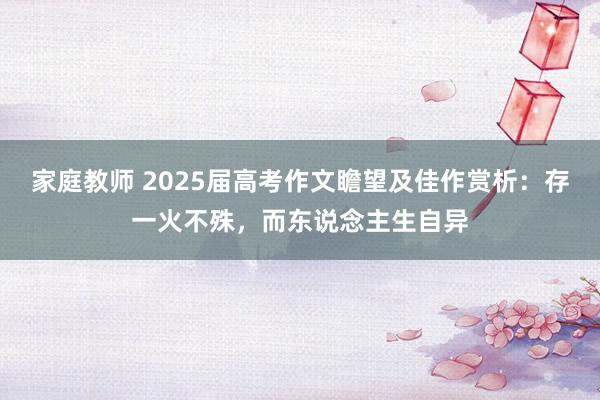 家庭教师 2025届高考作文瞻望及佳作赏析：存一火不殊，而东说念主生自异