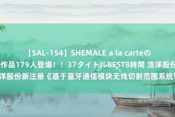 【SAL-154】SHEMALE a la carteの歴史 2 2011～2013 国内作品179人登場！！37タイトルBEST8時間 浩洋股份新注册《基于蓝牙通信模块无线切割范围系统V1.0》项成见软件著述权