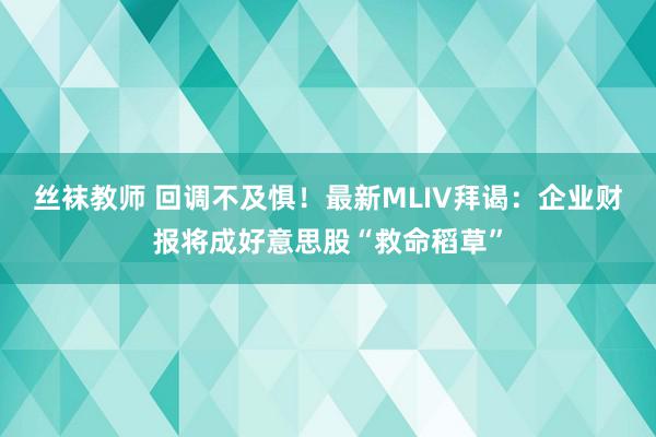 丝袜教师 回调不及惧！最新MLIV拜谒：企业财报将成好意思股“救命稻草”