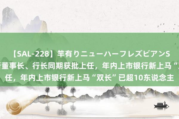 【SAL-228】竿有りニューハーフレズビアンSEX1125分 常熟银行新董事长、行长同期获批上任，年内上市银行新上马“双长”已超10东说念主