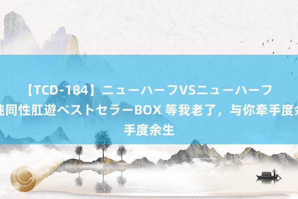 【TCD-184】ニューハーフVSニューハーフ 不純同性肛遊ベストセラーBOX 等我老了，与你牵手度余生