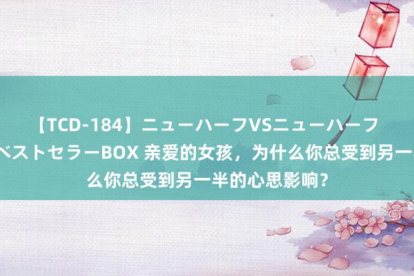 【TCD-184】ニューハーフVSニューハーフ 不純同性肛遊ベストセラーBOX 亲爱的女孩，为什么你总受到另一半的心思影响？