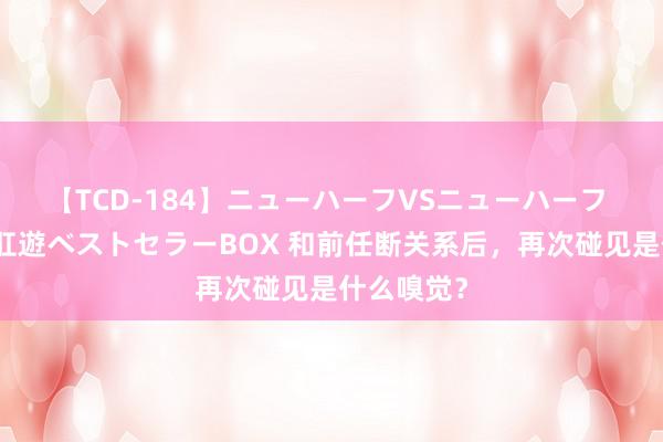 【TCD-184】ニューハーフVSニューハーフ 不純同性肛遊ベストセラーBOX 和前任断关系后，再次碰见是什么嗅觉？