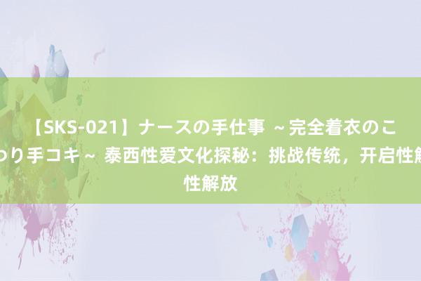 【SKS-021】ナースの手仕事 ～完全着衣のこだわり手コキ～ 泰西性爱文化探秘：挑战传统，开启性解放