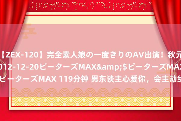 【ZEX-120】完全素人娘の一度きりのAV出演！秋元奈美</a>2012-12-20ピーターズMAX&$ピーターズMAX 119分钟 男东谈主心爱你，会主动给你这三种嗅觉