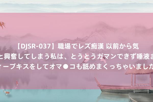 【DJSR-037】職場でレズ痴漢 以前から気になるあの娘を見つけると興奮してしまう私は、とうとうガマンできず唾液まみれでディープキスをしてオマ●コも舐めまくっちゃいました！！ 簇新娇俏，清纯诱骗，瑰丽无瑕