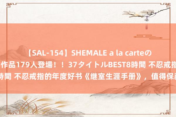 【SAL-154】SHEMALE a la carteの歴史 2 2011～2013 国内作品179人登場！！37タイトルBEST8時間 不忍戒指的年度好书《继室生涯手册》，值得保藏的经典恋爱范本！