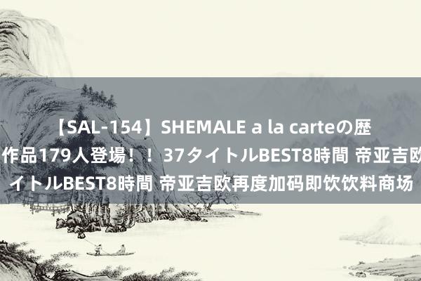 【SAL-154】SHEMALE a la carteの歴史 2 2011～2013 国内作品179人登場！！37タイトルBEST8時間 帝亚吉欧再度加码即饮饮料商场