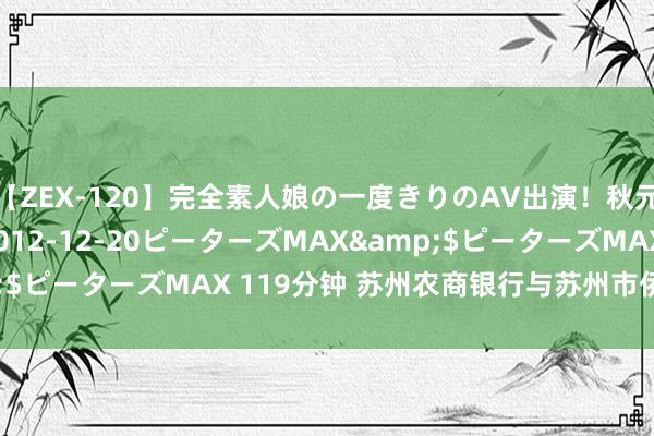 【ZEX-120】完全素人娘の一度きりのAV出演！秋元奈美</a>2012-12-20ピーターズMAX&$ピーターズMAX 119分钟 苏州农商银行与苏州市侨联计策妥洽