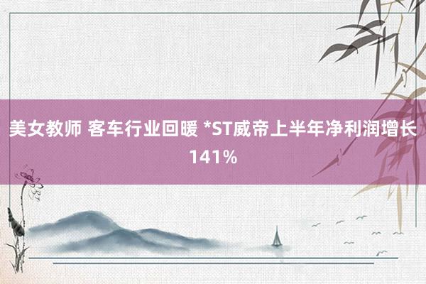 美女教师 客车行业回暖 *ST威帝上半年净利润增长141%