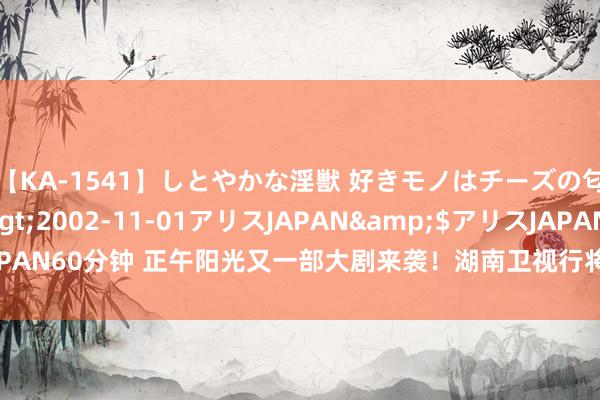 【KA-1541】しとやかな淫獣 好きモノはチーズの匂い 綾乃</a>2002-11-01アリスJAPAN&$アリスJAPAN60分钟 正午阳光又一部大剧来袭！湖南卫视行将播出，演员声威超等雄壮