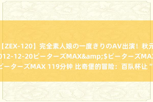 【ZEX-120】完全素人娘の一度きりのAV出演！秋元奈美</a>2012-12-20ピーターズMAX&$ピーターズMAX 119分钟 比奇堡的冒险：百队杯让“老一又友”重逢