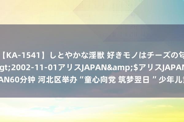 【KA-1541】しとやかな淫獣 好きモノはチーズの匂い 綾乃</a>2002-11-01アリスJAPAN&$アリスJAPAN60分钟 河北区举办“童心向党 筑梦翌日 ”少年儿童演讲比赛 扫码阅读手机版