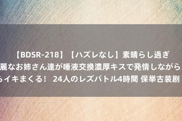 【BDSR-218】【ハズレなし】素晴らし過ぎる美女レズ。 ガチで綺麗なお姉さん達が唾液交換濃厚キスで発情しながらイキまくる！ 24人のレズバトル4時間 保举古装剧《国色青春》以牡丹为引