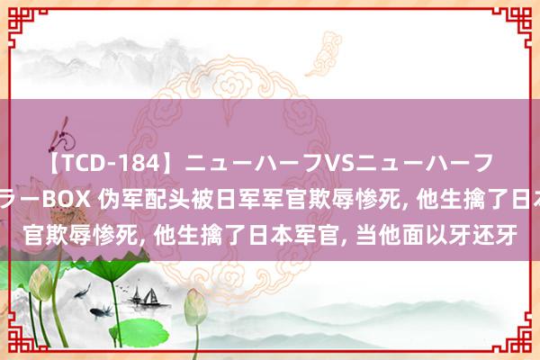 【TCD-184】ニューハーフVSニューハーフ 不純同性肛遊ベストセラーBOX 伪军配头被日军军官欺辱惨死, 他生擒了日本军官, 当他面以牙还牙