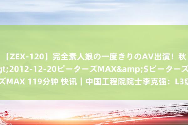 【ZEX-120】完全素人娘の一度きりのAV出演！秋元奈美</a>2012-12-20ピーターズMAX&$ピーターズMAX 119分钟 快讯｜中国工程院院士李克强：L3级扶助驾驶插足准生意化阶段