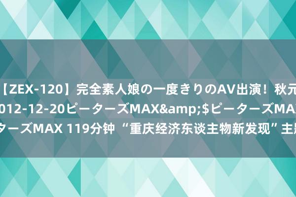 【ZEX-120】完全素人娘の一度きりのAV出演！秋元奈美</a>2012-12-20ピーターズMAX&$ピーターズMAX 119分钟 “重庆经济东谈主物新发现”主题宣传行为开动报名