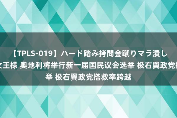 【TPLS-019】ハード踏み拷問金蹴りマラ潰し処刑 JUN女王様 奥地利将举行新一届国民议会选举 极右翼政党搭救率跨越