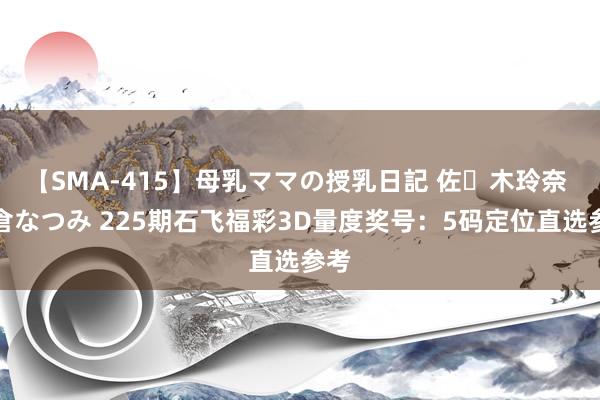 【SMA-415】母乳ママの授乳日記 佐々木玲奈 友倉なつみ 225期石飞福彩3D量度奖号：5码定位直选参考