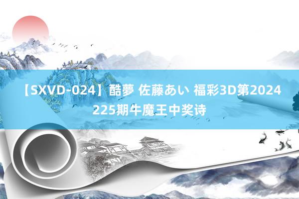 【SXVD-024】酷夢 佐藤あい 福彩3D第2024225期牛魔王中奖诗