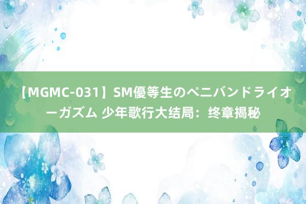 【MGMC-031】SM優等生のペニバンドライオーガズム 少年歌行大结局：终章揭秘